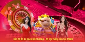 Bắn Cá Ăn Xu Hack Đổi Thưởng – Cơ Hội Thắng Lớn Tại 33WIN