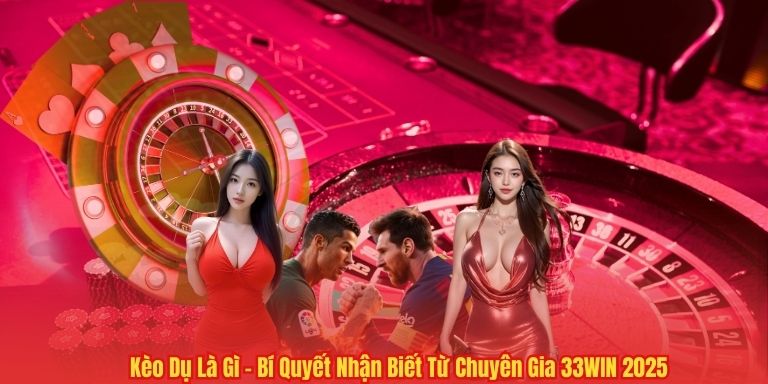 Kèo Dụ Là Gì – Bí Quyết Nhận Biết Từ Chuyên Gia 33WIN 2025