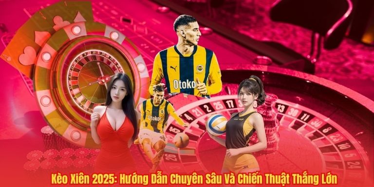 Kèo Xiên 2025: Hướng Dẫn Chuyên Sâu Và Chiến Thuật Thắng Lớn