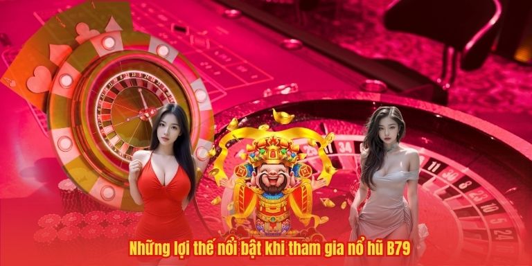 Những lợi thế nổi bật khi tham gia nổ hũ B79